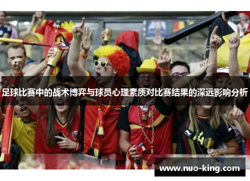 足球比赛中的战术博弈与球员心理素质对比赛结果的深远影响分析
