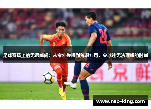 足球赛场上的无语瞬间：从意外失误到荒谬判罚，令球迷无法理解的时刻