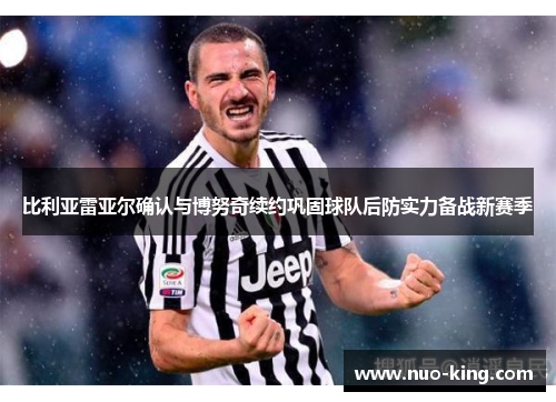 比利亚雷亚尔确认与博努奇续约巩固球队后防实力备战新赛季